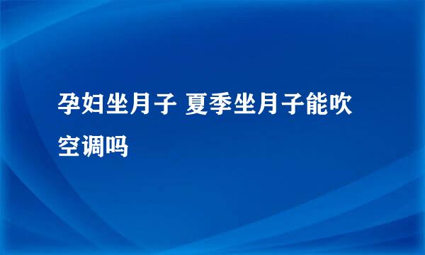孕妇坐月子 夏季坐月子能吹空调吗