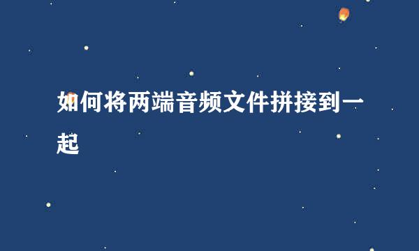 如何将两端音频文件拼接到一起