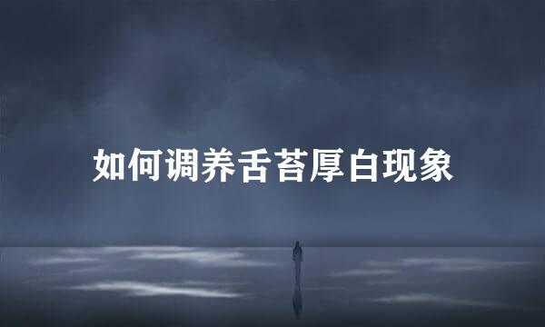 如何调养舌苔厚白现象