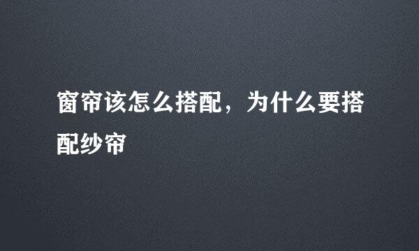 窗帘该怎么搭配，为什么要搭配纱帘