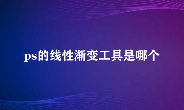 ps的线性渐变工具是哪个