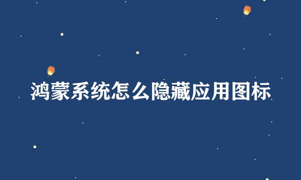 鸿蒙系统怎么隐藏应用图标