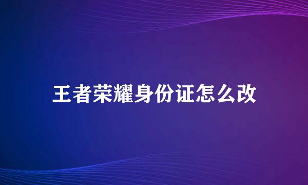 王者荣耀身份证怎么改