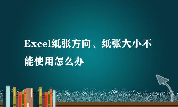 Excel纸张方向、纸张大小不能使用怎么办