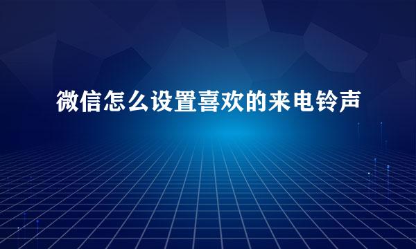 微信怎么设置喜欢的来电铃声