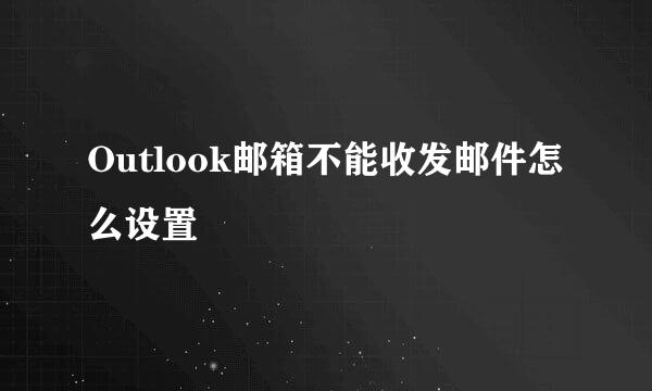 Outlook邮箱不能收发邮件怎么设置