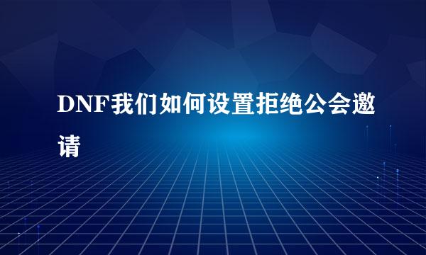 DNF我们如何设置拒绝公会邀请