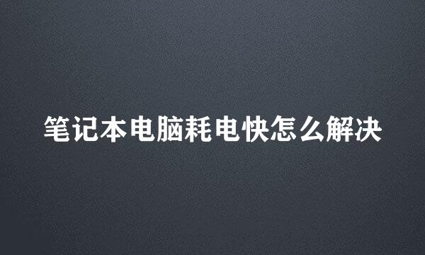 笔记本电脑耗电快怎么解决