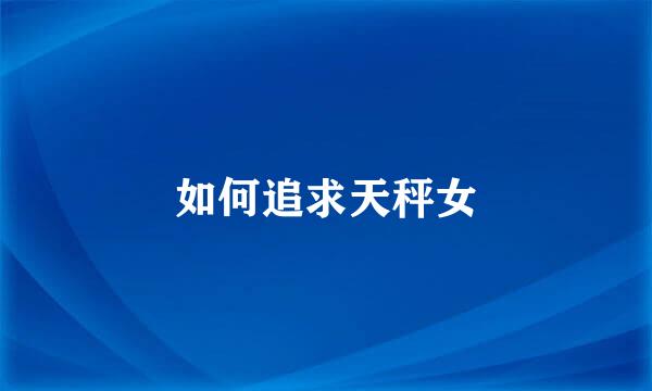 如何追求天秤女