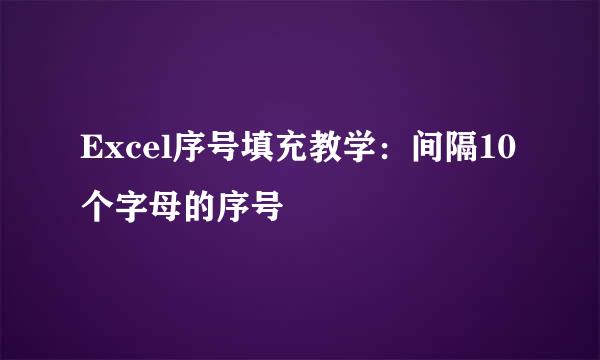 Excel序号填充教学：间隔10个字母的序号