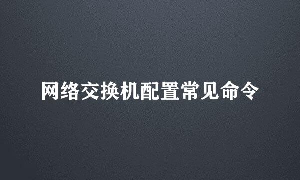 网络交换机配置常见命令