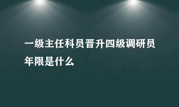 一级主任科员晋升四级调研员年限是什么