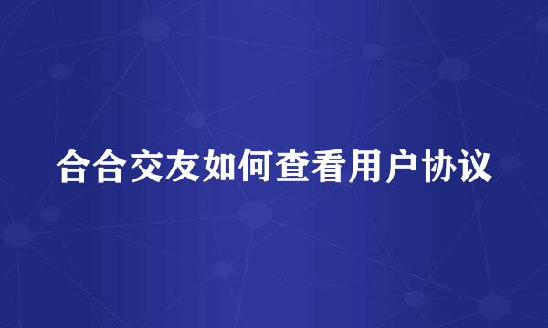 合合交友如何查看用户协议