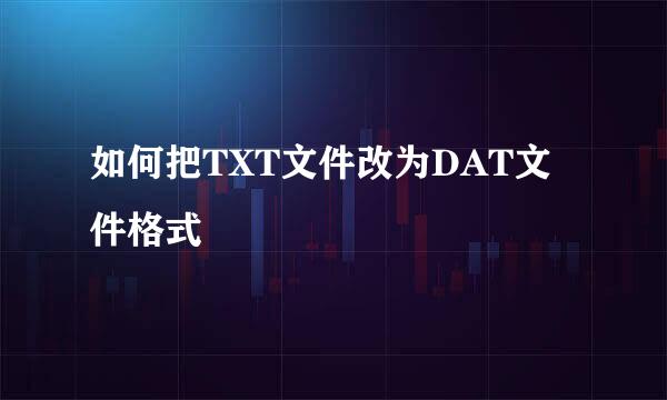 如何把TXT文件改为DAT文件格式