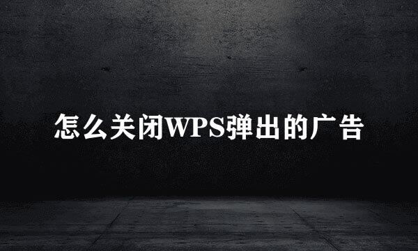 怎么关闭WPS弹出的广告
