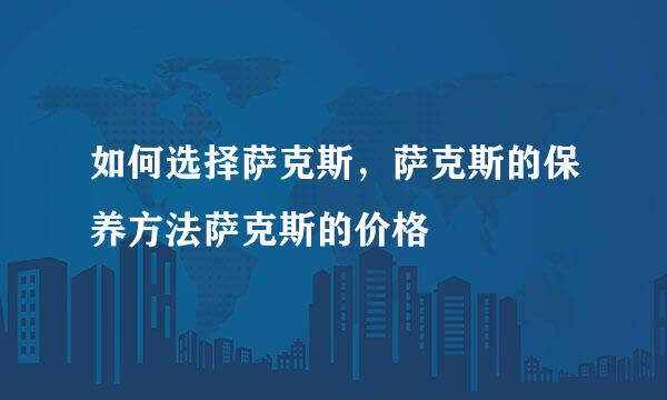 如何选择萨克斯，萨克斯的保养方法萨克斯的价格