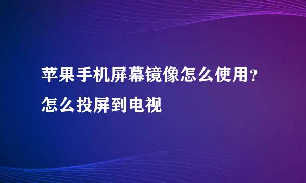苹果手机屏幕镜像怎么使用？怎么投屏到电视