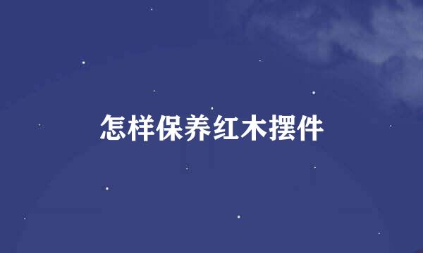怎样保养红木摆件