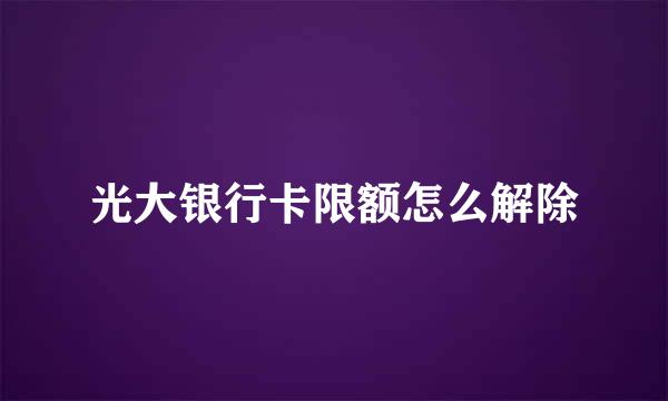 光大银行卡限额怎么解除
