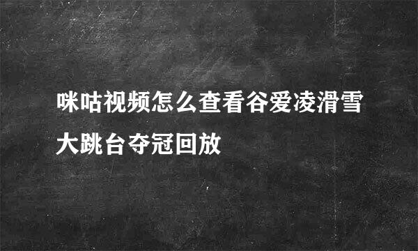 咪咕视频怎么查看谷爱凌滑雪大跳台夺冠回放