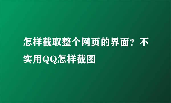 怎样截取整个网页的界面？不实用QQ怎样截图