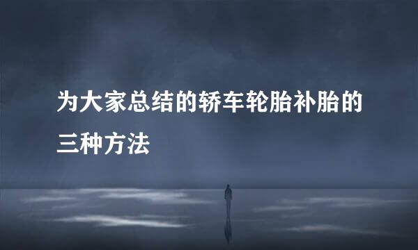 为大家总结的轿车轮胎补胎的三种方法