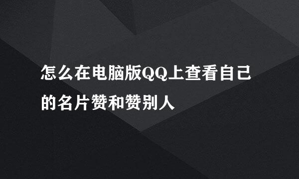 怎么在电脑版QQ上查看自己的名片赞和赞别人