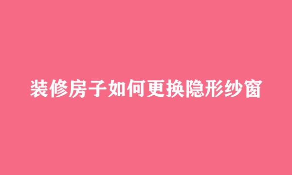 装修房子如何更换隐形纱窗
