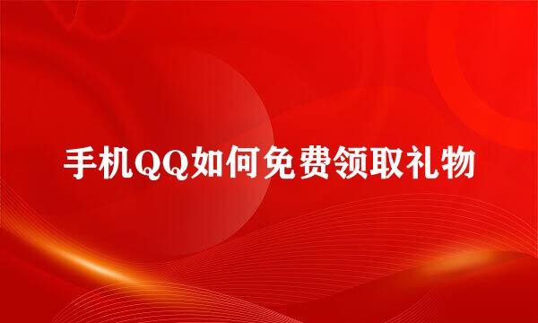 手机QQ如何免费领取礼物