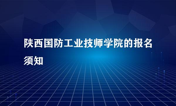 陕西国防工业技师学院的报名须知