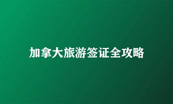 加拿大旅游签证全攻略