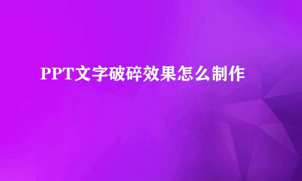 PPT文字破碎效果怎么制作