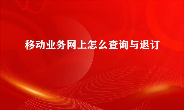 移动业务网上怎么查询与退订