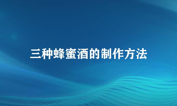 三种蜂蜜酒的制作方法