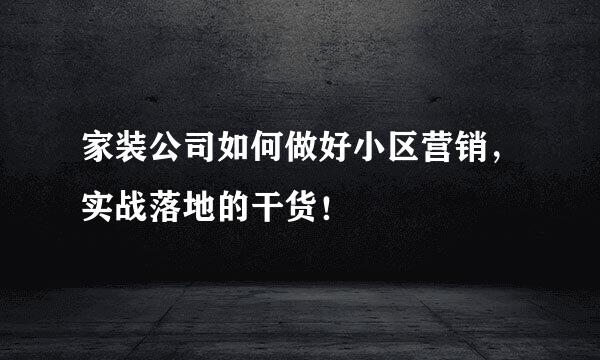 家装公司如何做好小区营销，实战落地的干货！