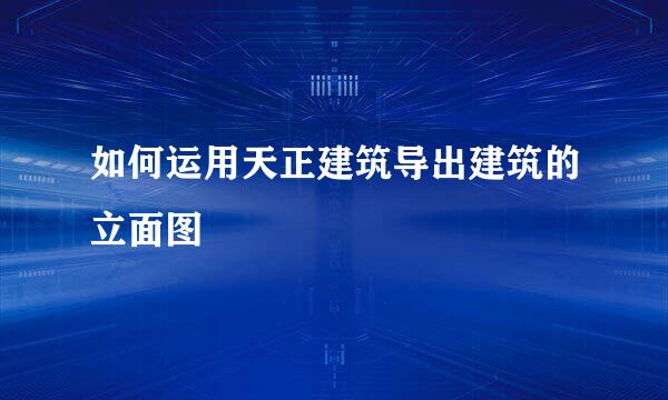 如何运用天正建筑导出建筑的立面图