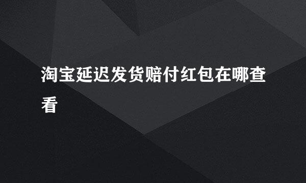 淘宝延迟发货赔付红包在哪查看