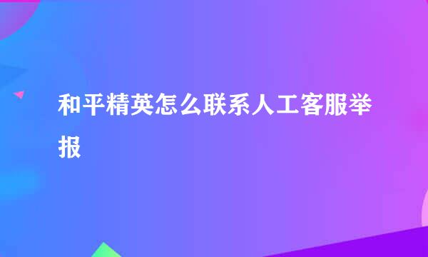 和平精英怎么联系人工客服举报