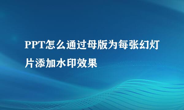 PPT怎么通过母版为每张幻灯片添加水印效果