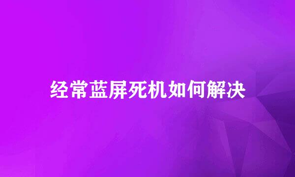 经常蓝屏死机如何解决