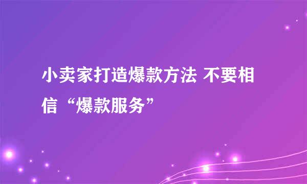 小卖家打造爆款方法 不要相信“爆款服务”