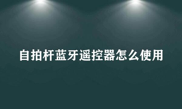 自拍杆蓝牙遥控器怎么使用
