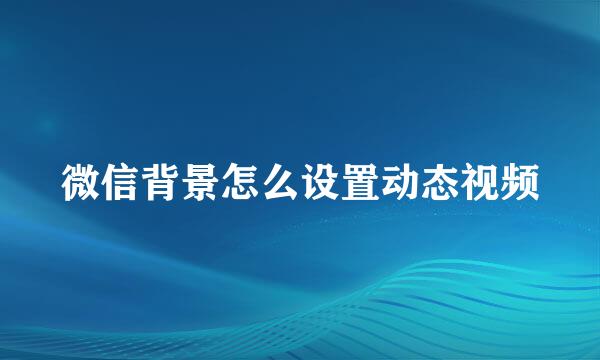 微信背景怎么设置动态视频