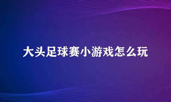 大头足球赛小游戏怎么玩