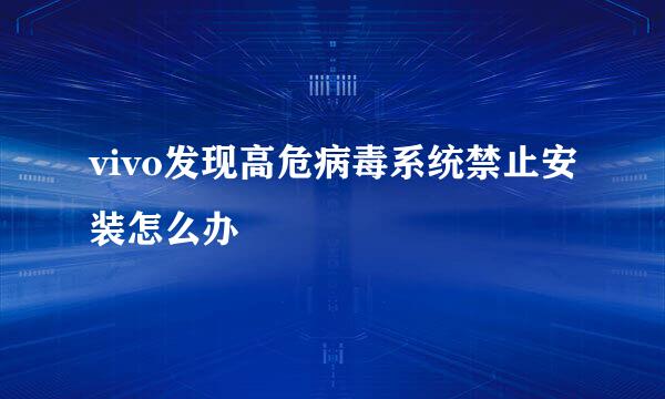 vivo发现高危病毒系统禁止安装怎么办