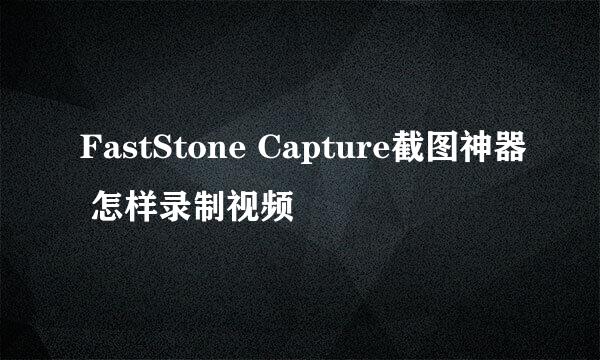 FastStone Capture截图神器 怎样录制视频