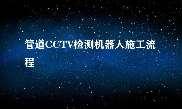 管道CCTV检测机器人施工流程