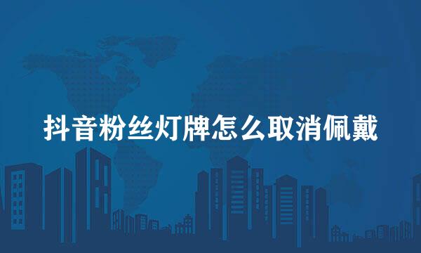 抖音粉丝灯牌怎么取消佩戴