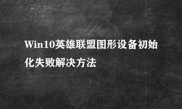 Win10英雄联盟图形设备初始化失败解决方法