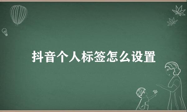 抖音个人标签怎么设置